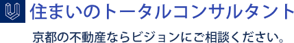 住まいのトータルコンサルタント　京都の不動産ならビジョンにご相談ください。